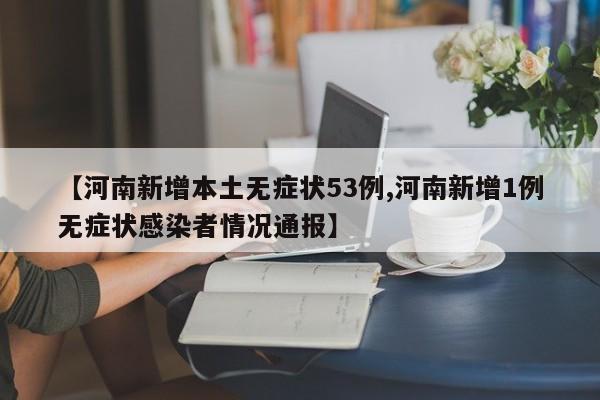 【河南新增本土无症状53例,河南新增1例无症状感染者情况通报】