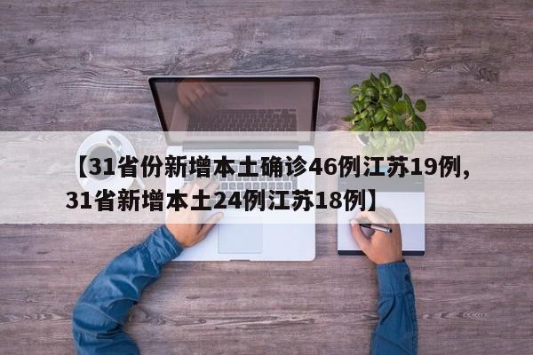 【31省份新增本土确诊46例江苏19例,31省新增本土24例江苏18例】