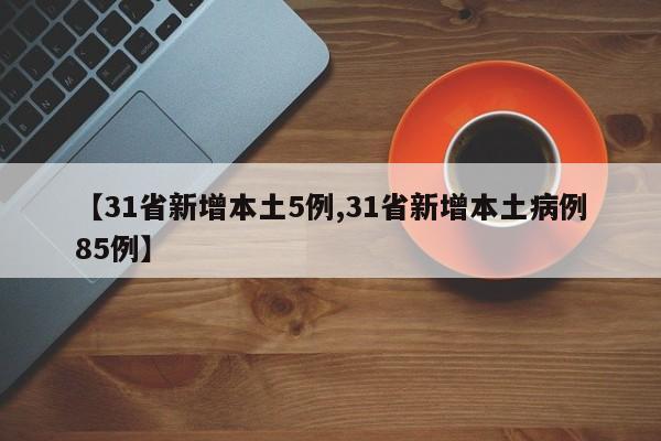【31省新增本土5例,31省新增本土病例85例】