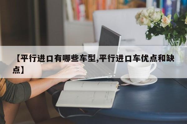 【平行进口有哪些车型,平行进口车优点和缺点】