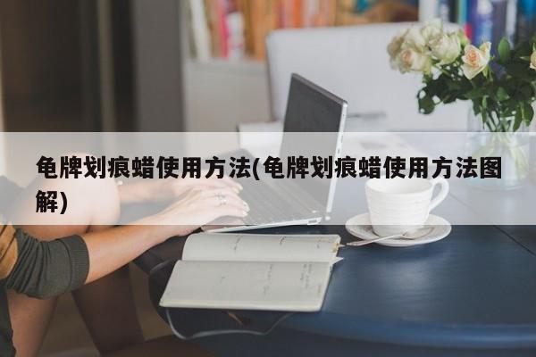 龟牌划痕蜡使用方法(龟牌划痕蜡使用方法图解)