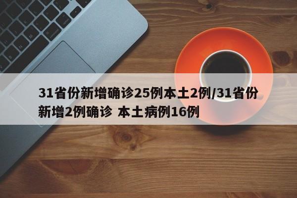 31省份新增确诊25例本土2例/31省份新增2例确诊 本土病例16例