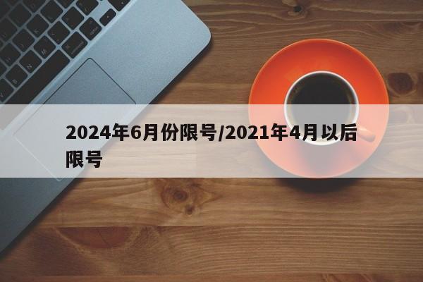 2024年6月份限号/2021年4月以后限号