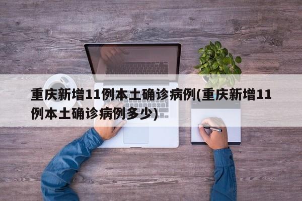 重庆新增11例本土确诊病例(重庆新增11例本土确诊病例多少)