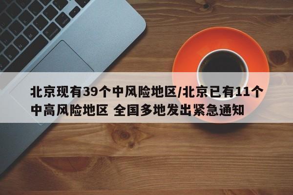 北京现有39个中风险地区/北京已有11个中高风险地区 全国多地发出紧急通知