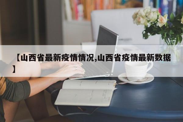【山西省最新疫情情况,山西省疫情最新数据】