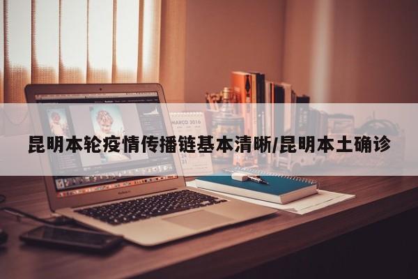 昆明本轮疫情传播链基本清晰/昆明本土确诊