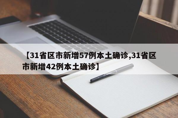 【31省区市新增57例本土确诊,31省区市新增42例本土确诊】
