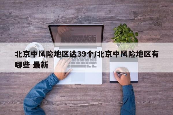 北京中风险地区达39个/北京中风险地区有哪些 最新