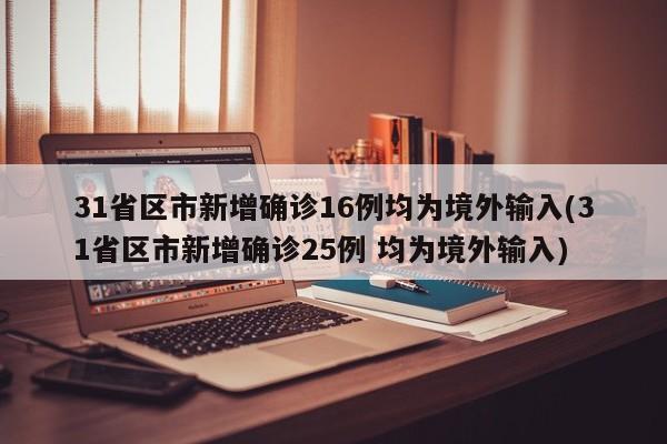 31省区市新增确诊16例均为境外输入(31省区市新增确诊25例 均为境外输入)