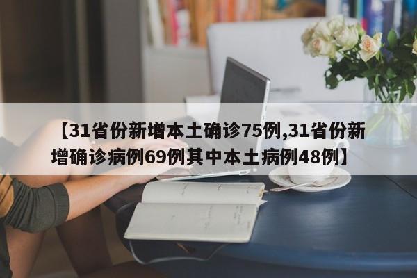 【31省份新增本土确诊75例,31省份新增确诊病例69例其中本土病例48例】