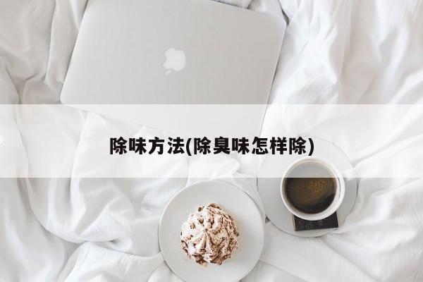 除味方法(除臭味怎样除)