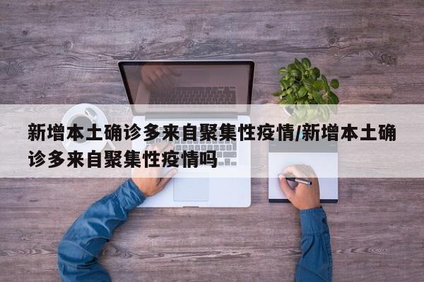 新增本土确诊多来自聚集性疫情/新增本土确诊多来自聚集性疫情吗