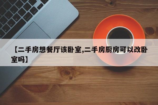 【二手房想餐厅该卧室,二手房厨房可以改卧室吗】