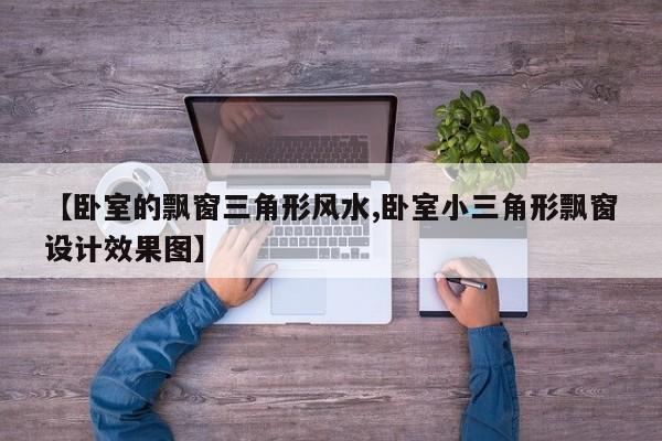 【卧室的飘窗三角形风水,卧室小三角形飘窗设计效果图】