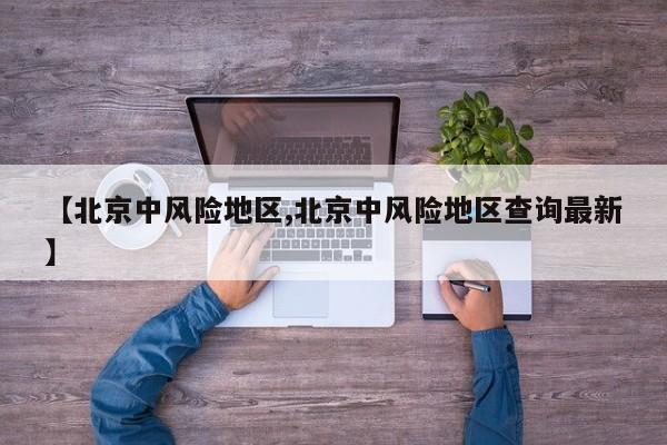 【北京中风险地区,北京中风险地区查询最新】