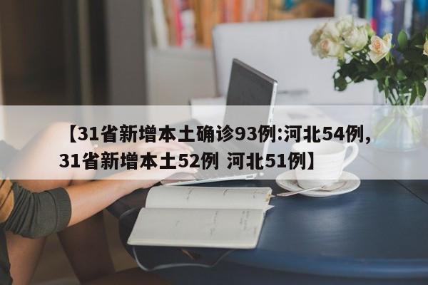 【31省新增本土确诊93例:河北54例,31省新增本土52例 河北51例】
