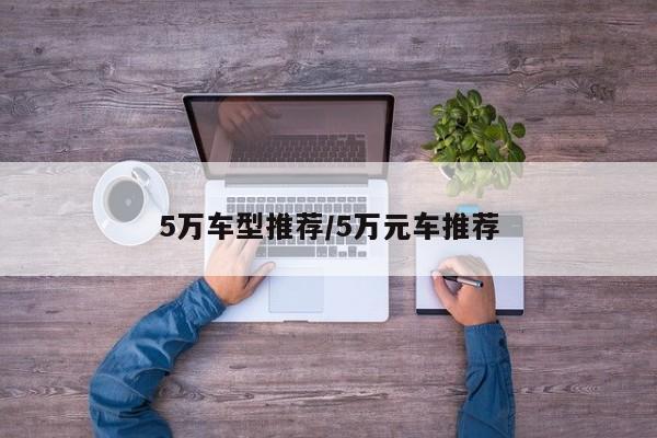 5万车型推荐/5万元车推荐