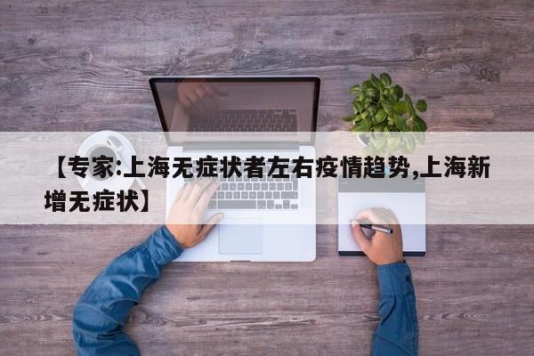 【专家:上海无症状者左右疫情趋势,上海新增无症状】
