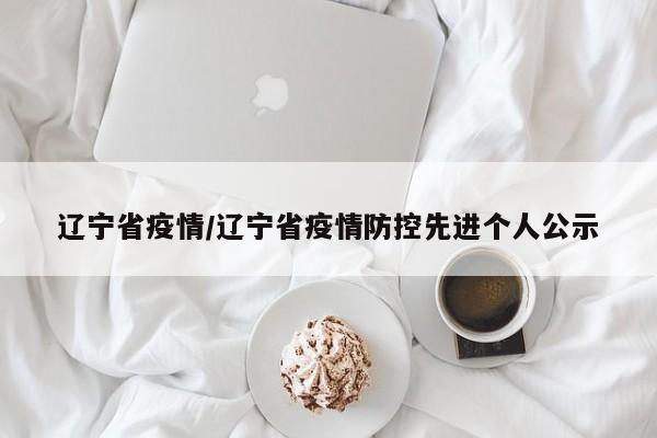 辽宁省疫情/辽宁省疫情防控先进个人公示