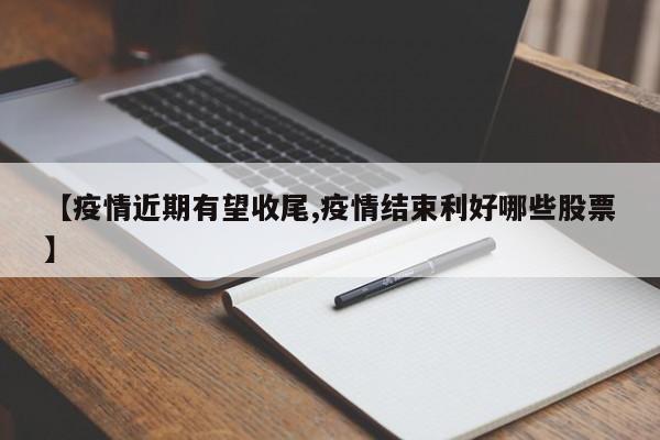 【疫情近期有望收尾,疫情结束利好哪些股票】