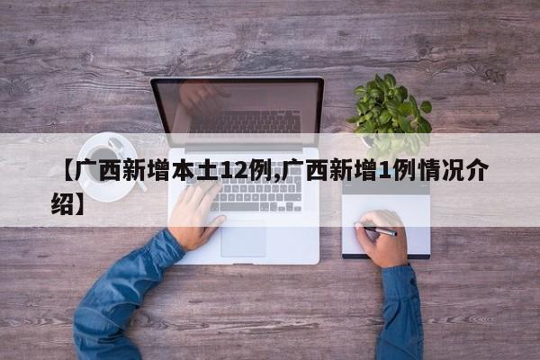 【广西新增本土12例,广西新增1例情况介绍】