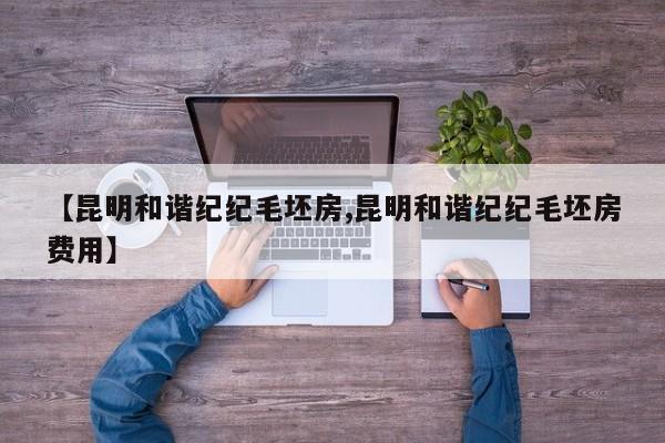 【昆明和谐纪纪毛坯房,昆明和谐纪纪毛坯房费用】
