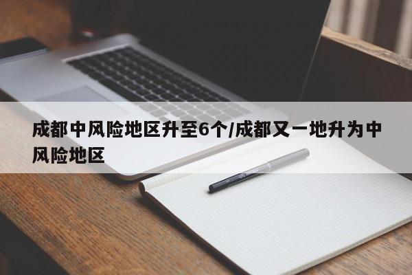 成都中风险地区升至6个/成都又一地升为中风险地区