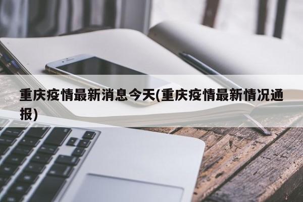 重庆疫情最新消息今天(重庆疫情最新情况通报)