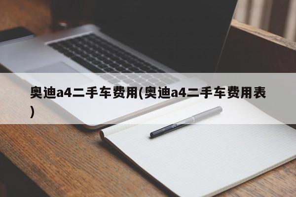 奥迪a4二手车费用(奥迪a4二手车费用表)