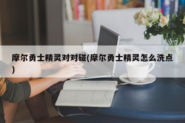 摩尔勇士精灵对对碰(摩尔勇士精灵怎么洗点)