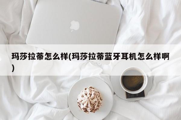 玛莎拉蒂怎么样(玛莎拉蒂蓝牙耳机怎么样啊)