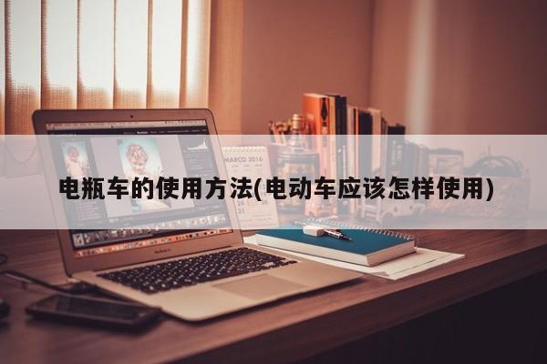 电瓶车的使用方法(电动车应该怎样使用)