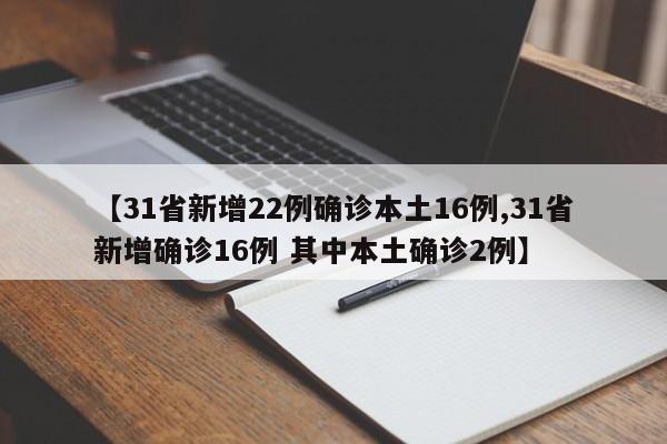 【31省新增22例确诊本土16例,31省新增确诊16例 其中本土确诊2例】