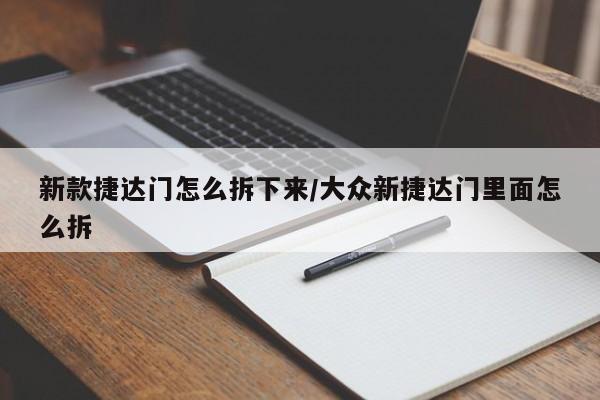 新款捷达门怎么拆下来/大众新捷达门里面怎么拆
