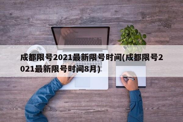成都限号2021最新限号时间(成都限号2021最新限号时间8月)