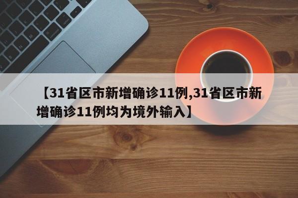 【31省区市新增确诊11例,31省区市新增确诊11例均为境外输入】