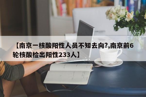 【南京一核酸阳性人员不知去向?,南京前6轮核酸检出阳性233人】