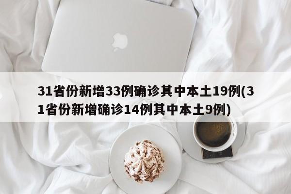 31省份新增33例确诊其中本土19例(31省份新增确诊14例其中本土9例)