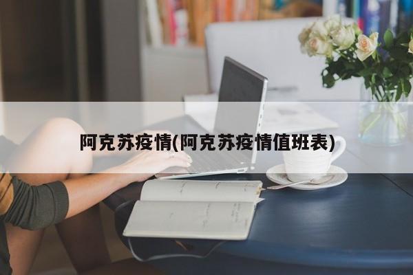 阿克苏疫情(阿克苏疫情值班表)