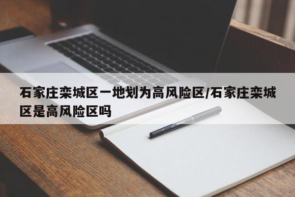 石家庄栾城区一地划为高风险区/石家庄栾城区是高风险区吗