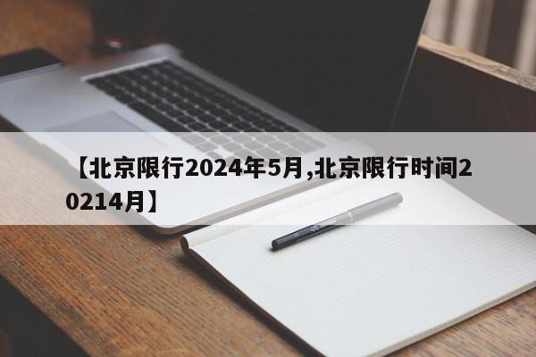 【北京限行2024年5月,北京限行时间20214月】