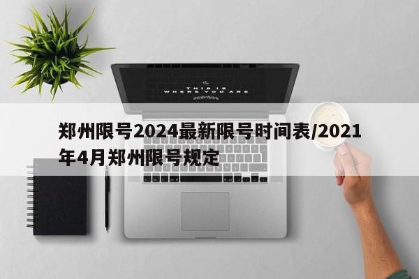 郑州限号2024最新限号时间表/2021年4月郑州限号规定