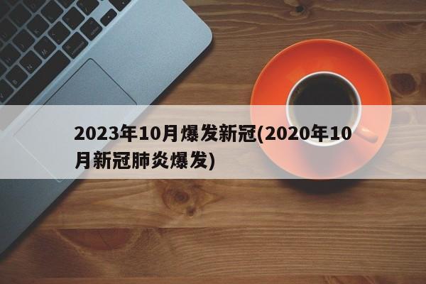 2023年10月爆发新冠(2020年10月新冠肺炎爆发)