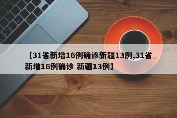【31省新增16例确诊新疆13例,31省新增16例确诊 新疆13例】