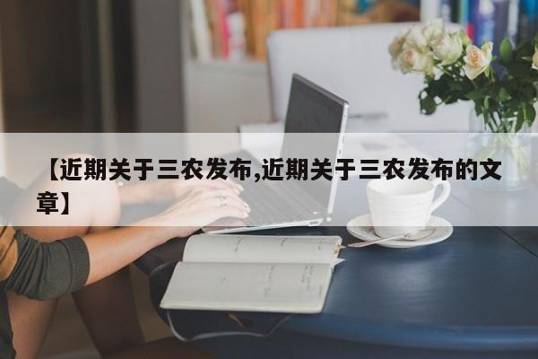 【近期关于三农发布,近期关于三农发布的文章】