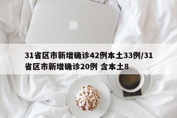31省区市新增确诊42例本土33例/31省区市新增确诊20例 含本土8