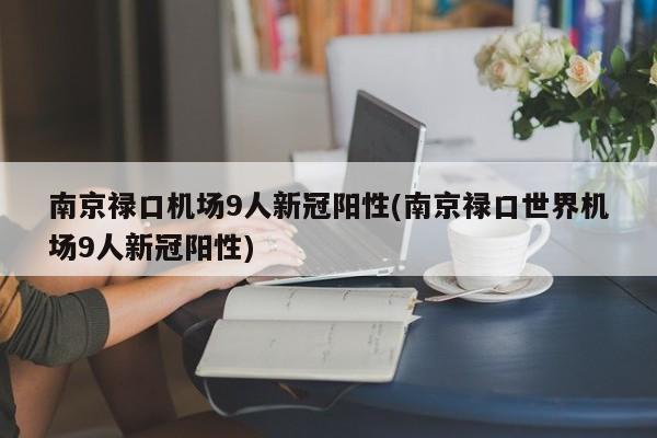 南京禄口机场9人新冠阳性(南京禄口世界机场9人新冠阳性)