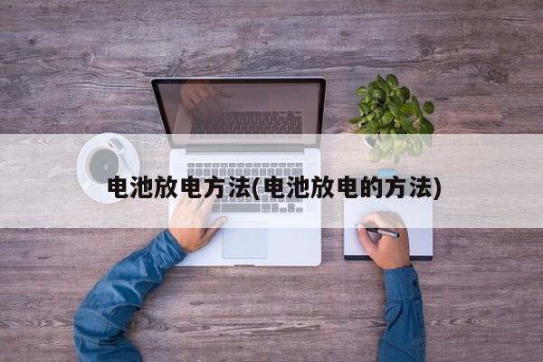 电池放电方法(电池放电的方法)