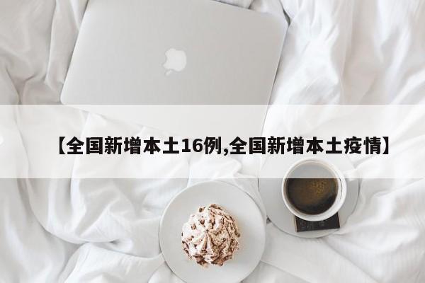 【全国新增本土16例,全国新增本土疫情】